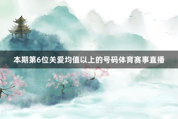 本期第6位关爱均值以上的号码体育赛事直播