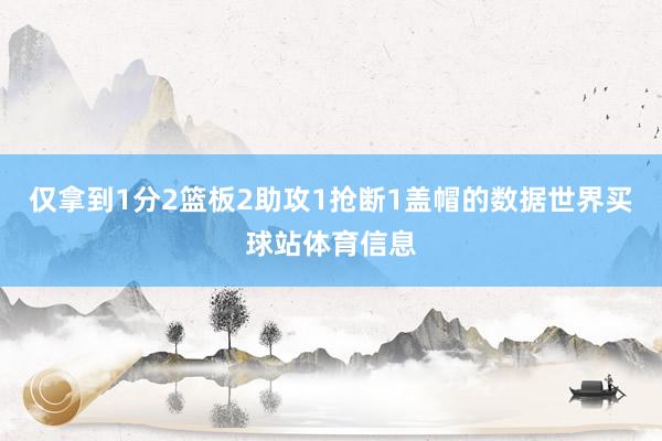 仅拿到1分2篮板2助攻1抢断1盖帽的数据世界买球站体育信息