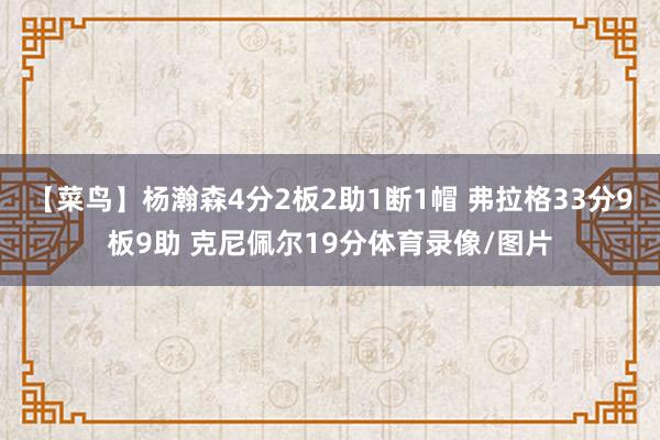 【菜鸟】杨瀚森4分2板2助1断1帽 弗拉格33分9板9助 克尼佩尔19分体育录像/图片