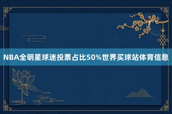 NBA全明星球迷投票占比50%世界买球站体育信息
