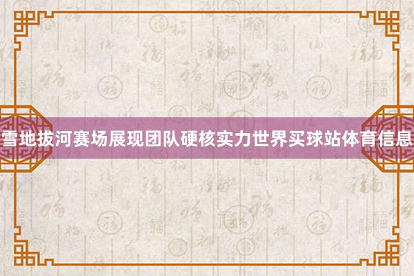 雪地拔河赛场展现团队硬核实力世界买球站体育信息