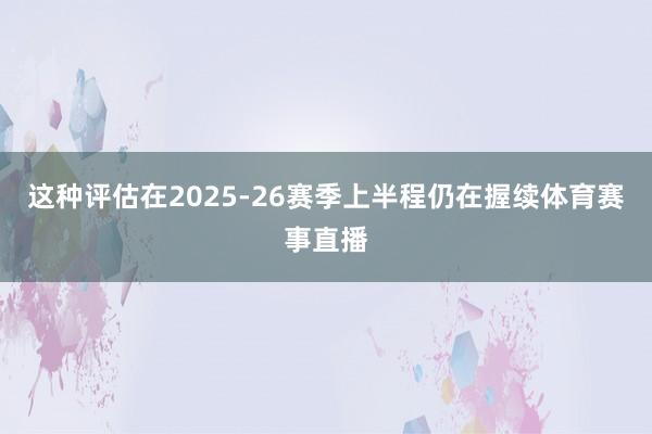 这种评估在2025-26赛季上半程仍在握续体育赛事直播