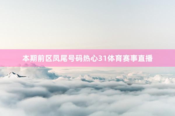 本期前区凤尾号码热心31体育赛事直播