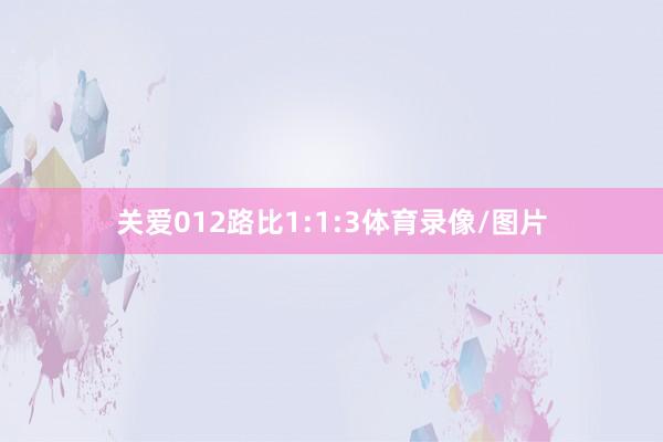 关爱012路比1:1:3体育录像/图片