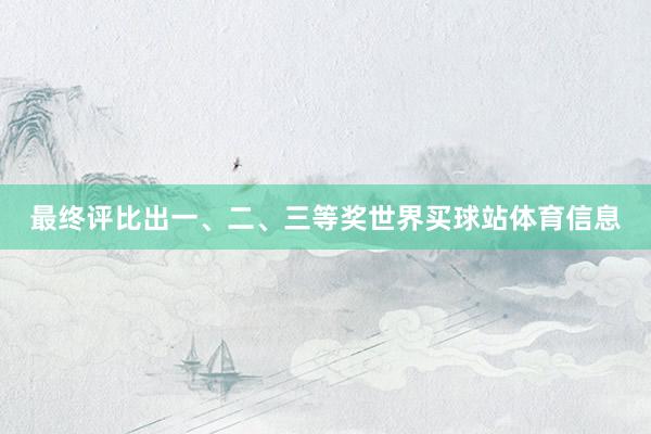 最终评比出一、二、三等奖世界买球站体育信息