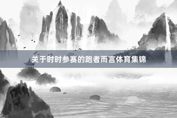 关于时时参赛的跑者而言体育集锦
