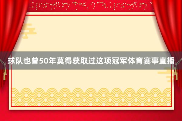 球队也曾50年莫得获取过这项冠军体育赛事直播