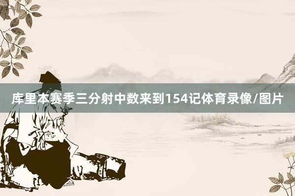 库里本赛季三分射中数来到154记体育录像/图片