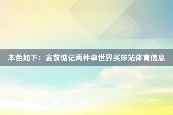 本色如下：赛前惦记两件事世界买球站体育信息