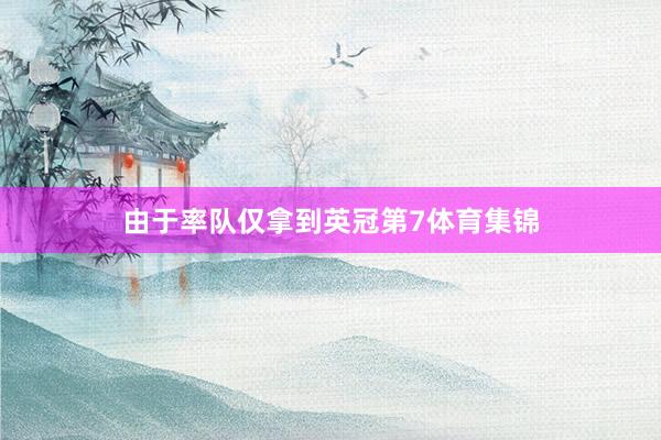 由于率队仅拿到英冠第7体育集锦