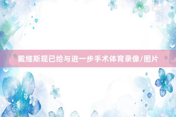 戴维斯现已给与进一步手术体育录像/图片