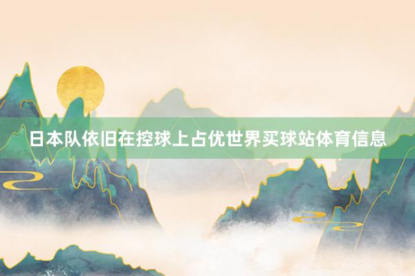 日本队依旧在控球上占优世界买球站体育信息