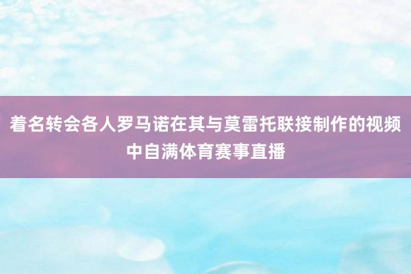 着名转会各人罗马诺在其与莫雷托联接制作的视频中自满体育赛事直播