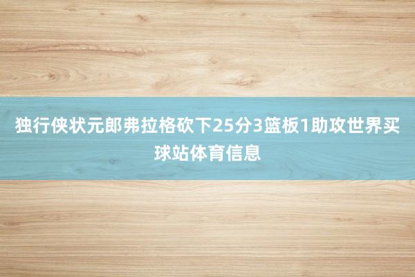 独行侠状元郎弗拉格砍下25分3篮板1助攻世界买球站体育信息