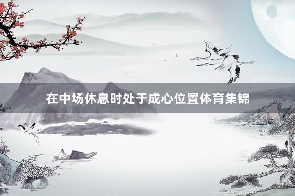 在中场休息时处于成心位置体育集锦