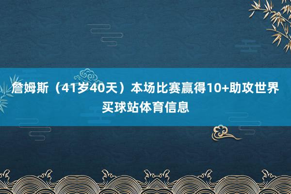 詹姆斯（41岁40天）本场比赛赢得10+助攻世界买球站体育信息