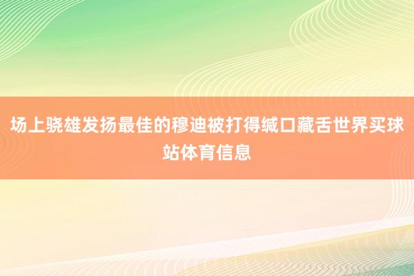 场上骁雄发扬最佳的穆迪被打得缄口藏舌世界买球站体育信息