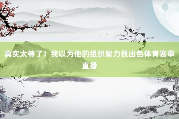 真实太棒了！我以为他的组织智力很出色体育赛事直播