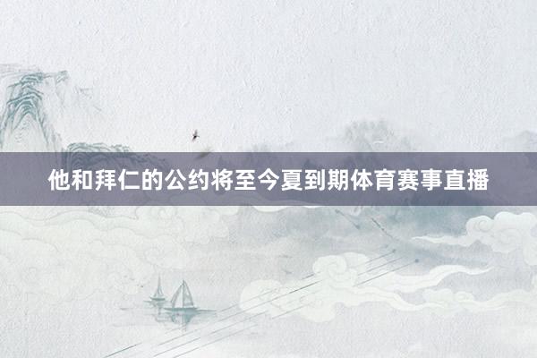他和拜仁的公约将至今夏到期体育赛事直播