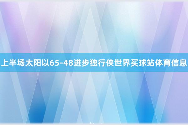 上半场太阳以65-48进步独行侠世界买球站体育信息