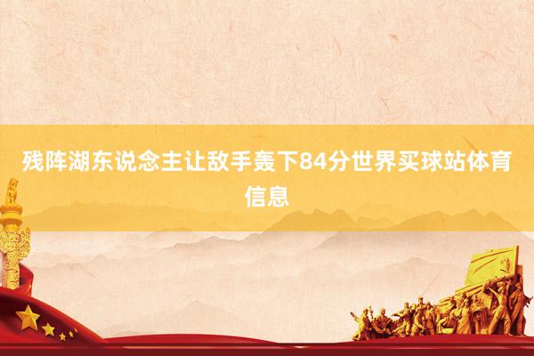 残阵湖东说念主让敌手轰下84分世界买球站体育信息