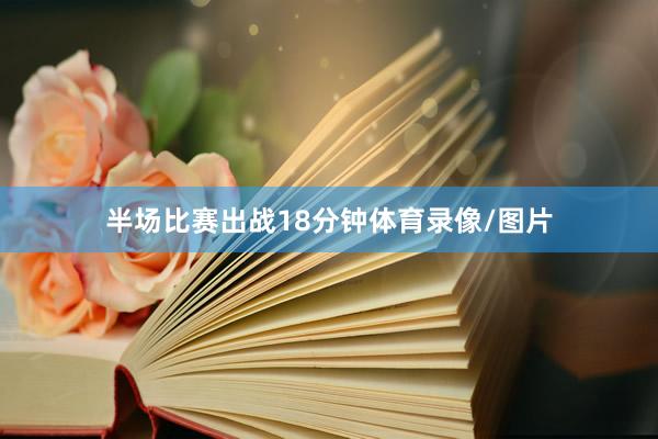 半场比赛出战18分钟体育录像/图片