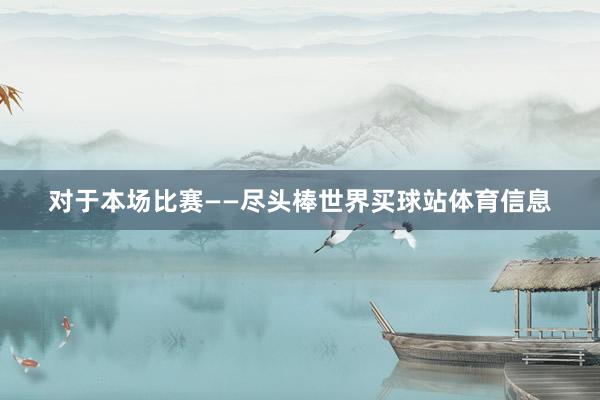 对于本场比赛——尽头棒世界买球站体育信息