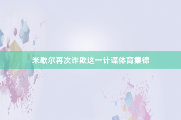 米歇尔再次诈欺这一计谋体育集锦