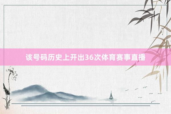 该号码历史上开出36次体育赛事直播