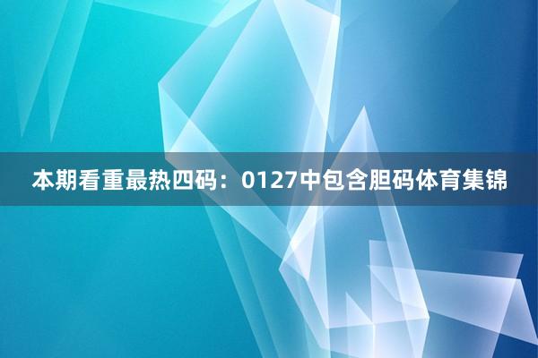 本期看重最热四码:0127中包含胆码体育集锦