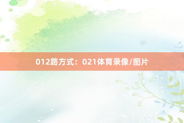 012路方式：021体育录像/图片
