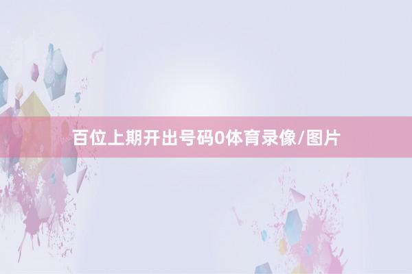 百位上期开出号码0体育录像/图片