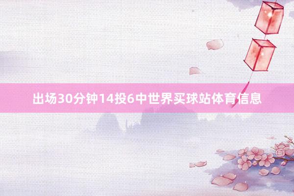 出场30分钟14投6中世界买球站体育信息