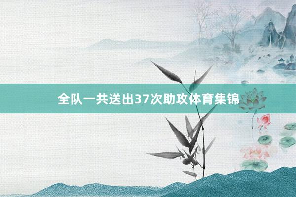 全队一共送出37次助攻体育集锦