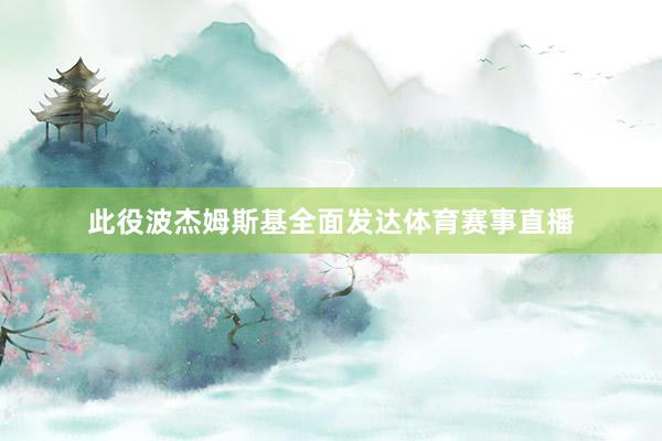 此役波杰姆斯基全面发达体育赛事直播