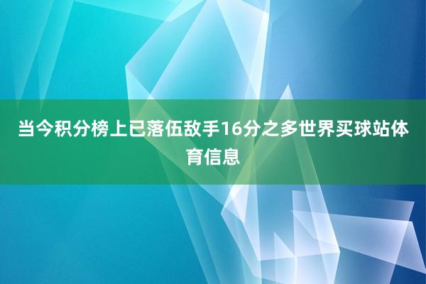 当今积分榜上已落伍敌手16分之多世界买球站体育信息