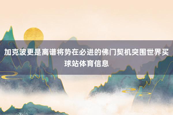 加克波更是离谱将势在必进的佛门契机突围世界买球站体育信息