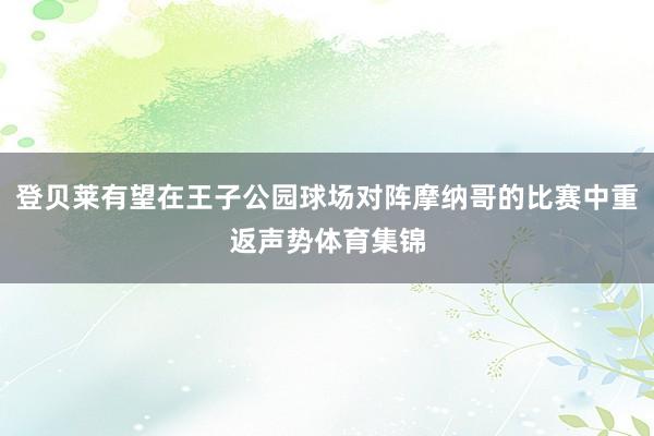 登贝莱有望在王子公园球场对阵摩纳哥的比赛中重返声势体育集锦