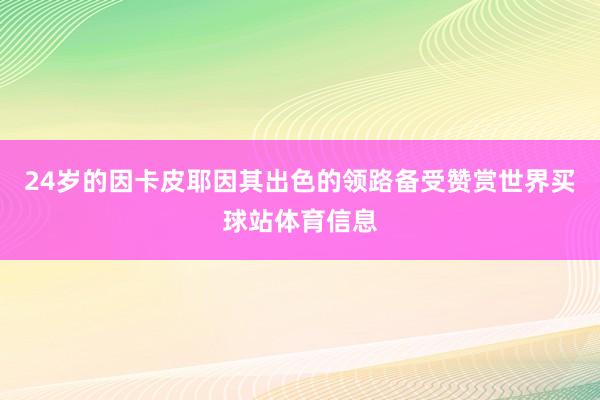 24岁的因卡皮耶因其出色的领路备受赞赏世界买球站体育信息