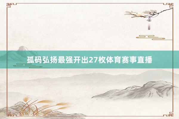 孤码弘扬最强开出27枚体育赛事直播