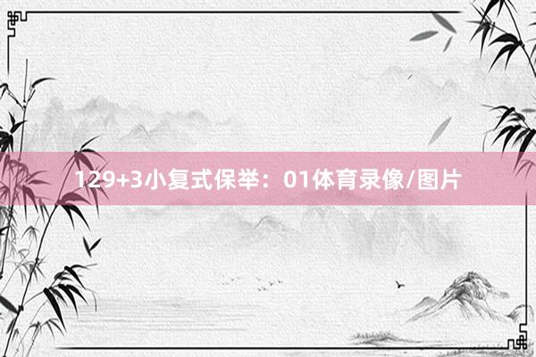 12　　9+3小复式保举：　　01体育录像/图片