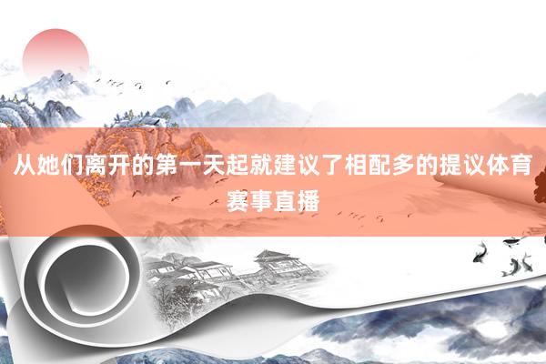 从她们离开的第一天起就建议了相配多的提议体育赛事直播