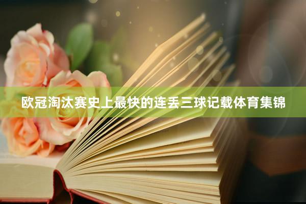 欧冠淘汰赛史上最快的连丢三球记载体育集锦
