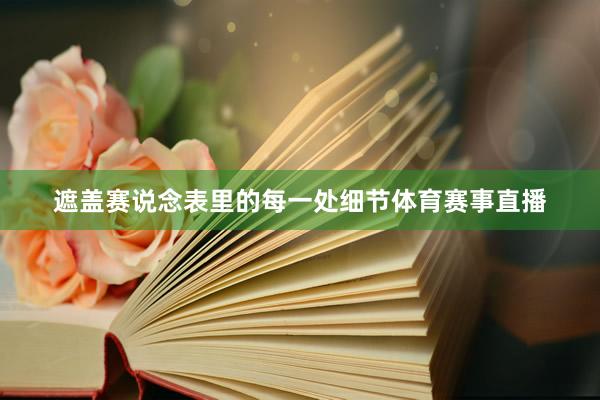 遮盖赛说念表里的每一处细节体育赛事直播