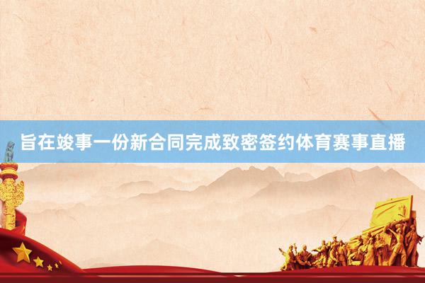 旨在竣事一份新合同完成致密签约体育赛事直播