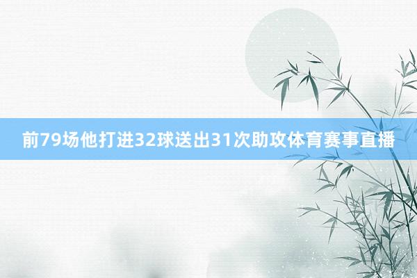 前79场他打进32球送出31次助攻体育赛事直播