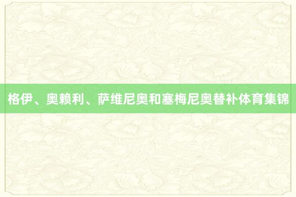 格伊、奥赖利、萨维尼奥和塞梅尼奥替补体育集锦