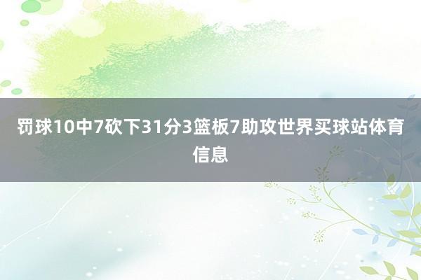 罚球10中7砍下31分3篮板7助攻世界买球站体育信息