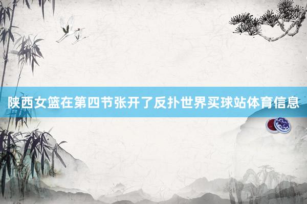 陕西女篮在第四节张开了反扑世界买球站体育信息