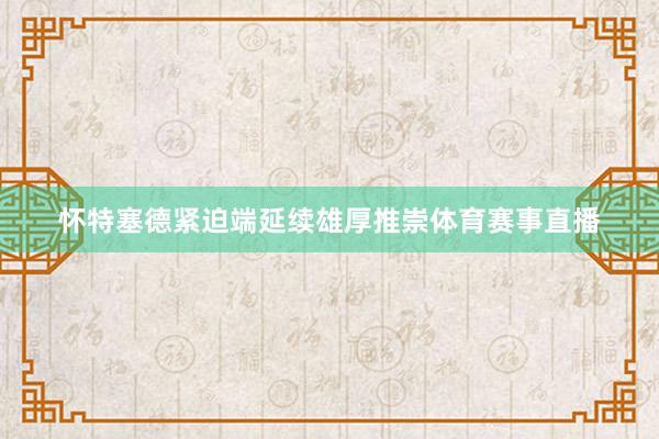 怀特塞德紧迫端延续雄厚推崇体育赛事直播